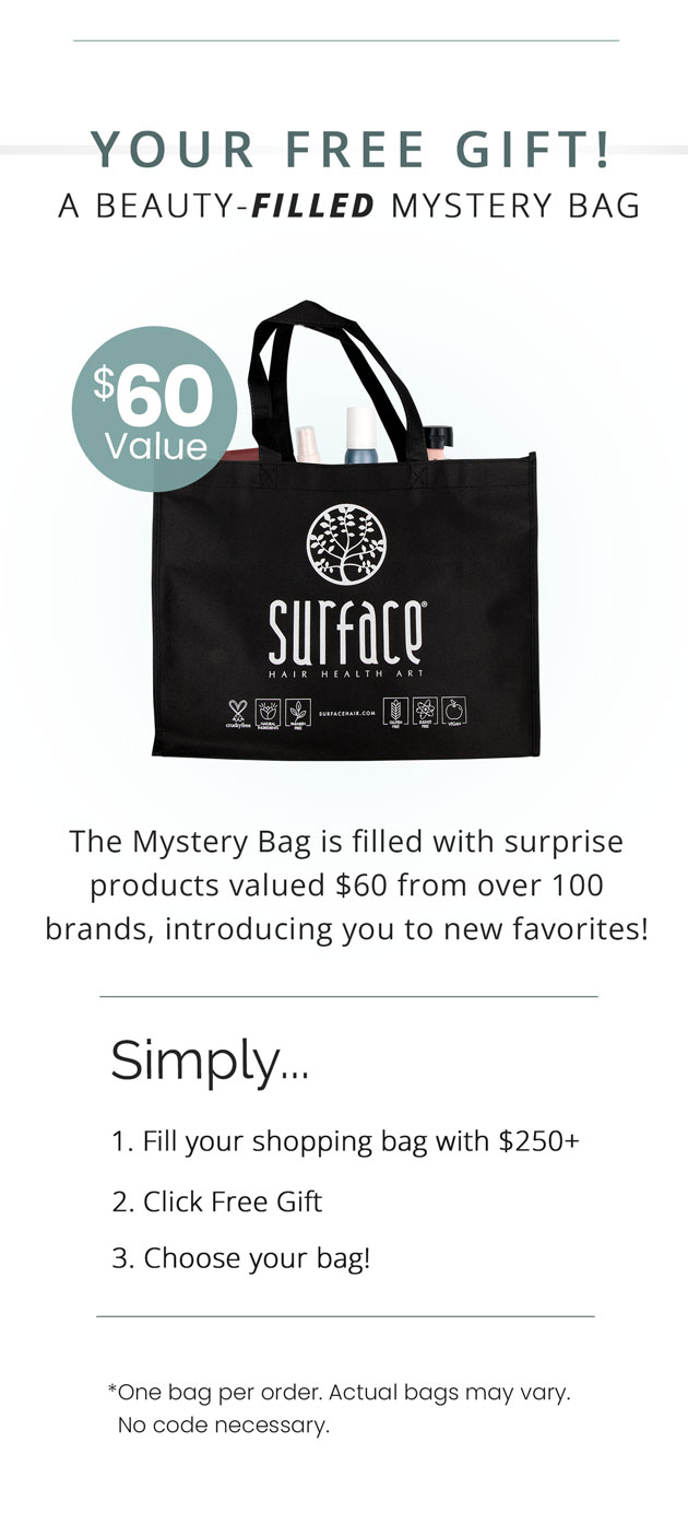 Your Free Gift! A Beauty-Filled Mystery Bag, $60 Value. Yours Free! Simply fill your cart with $250+, click Free Gift, and choose your bag.