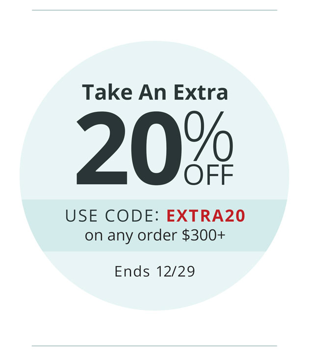 Take an Extra 20% Off | Use Code: EXTRA20 on any order over $300 - Ends 12/29